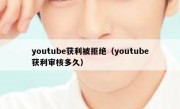 youtube获利被拒绝（youtube获利审核多久）