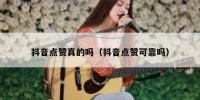 抖音点赞真的吗（抖音点赞可靠吗）