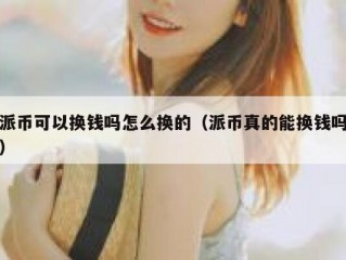 派币可以换钱吗怎么换的（派币真的能换钱吗）