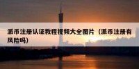派币注册认证教程视频大全图片（派币注册有风险吗）