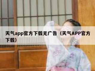 天气app官方下载无广告（天气APP官方下载）