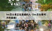 ins怎么看正在直播的人（ins怎么看对方的直播）