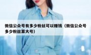 微信公众号有多少粉丝可以赚钱（微信公众号多少粉丝算大号）
