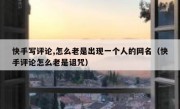快手写评论,怎么老是出现一个人的网名（快手评论怎么老是诅咒）
