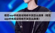 樱花app手机验证码收不到怎么回事（樱花app手机验证码收不到怎么回事）