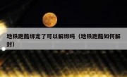 地铁跑酷绑定了可以解绑吗（地铁跑酷如何解封）