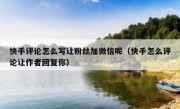 快手评论怎么写让粉丝加微信呢（快手怎么评论让作者回复你）