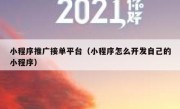 小程序推广接单平台（小程序怎么开发自己的小程序）