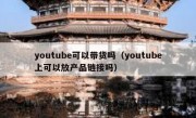 youtube可以带货吗（youtube上可以放产品链接吗）