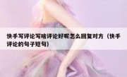 快手写评论写啥评论好呢怎么回复对方（快手评论的句子短句）