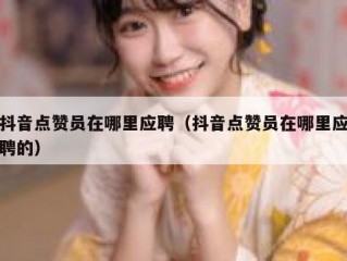 抖音点赞员在哪里应聘（抖音点赞员在哪里应聘的）