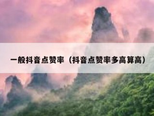 一般抖音点赞率（抖音点赞率多高算高）