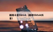 越南斗音tiktok（越南tiktok抖音）