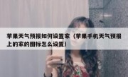 苹果天气预报如何设置家（苹果手机天气预报上的家的图标怎么设置）