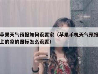 苹果天气预报如何设置家（苹果手机天气预报上的家的图标怎么设置）