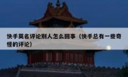 快手莫名评论别人怎么回事（快手总有一些奇怪的评论）