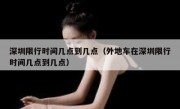 深圳限行时间几点到几点（外地车在深圳限行时间几点到几点）