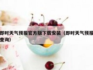 即时天气预报官方版下载安装（即时天气预报查询）
