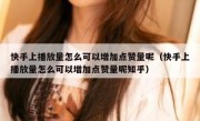 快手上播放量怎么可以增加点赞量呢（快手上播放量怎么可以增加点赞量呢知乎）