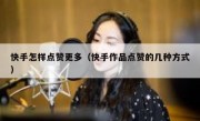 快手怎样点赞更多（快手作品点赞的几种方式）