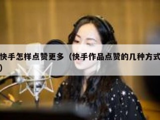 快手怎样点赞更多（快手作品点赞的几种方式）