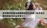 快手刷浏览量会被屏蔽吗怎么设置（快手自己刷浏览量为什么不涨了）