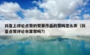 抖音上评论点赞的赞算作品的赞吗怎么弄（抖音点赞评论也算赞吗?）