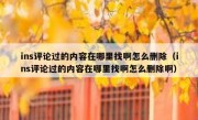 ins评论过的内容在哪里找啊怎么删除（ins评论过的内容在哪里找啊怎么删除啊）