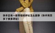 快手总有一些奇怪的评论怎么回事（快手突然多了很多评论）