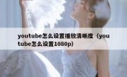 youtube怎么设置播放清晰度（youtube怎么设置1080p）