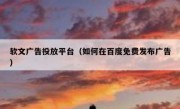 软文广告投放平台（如何在百度免费发布广告）