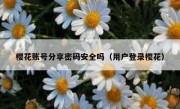 樱花账号分享密码安全吗（用户登录樱花）