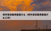 境外架设服务器是什么（境外架设服务器是什么工作）