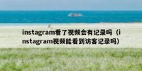 instagram看了视频会有记录吗（instagram视频能看到访客记录吗）