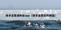 快手点赞涨粉丝app（快手涨赞软件网站）