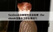 facebook注册暂时无法处理（facebook注册不了什么情况?）