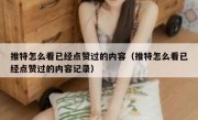 推特怎么看已经点赞过的内容（推特怎么看已经点赞过的内容记录）