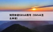如何申请tiktok账号（tiktok怎么申请）