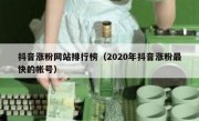 抖音涨粉网站排行榜（2020年抖音涨粉最快的帐号）