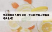 快手刷观看人数有用吗（快手刷观看人数有用吗安全吗）