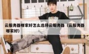 云服务器哪家好怎么选择云服务器（云服务器 哪家好）