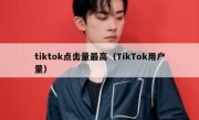 tiktok点击量最高（TikTok用户量）