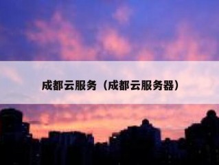 成都云服务（成都云服务器）
