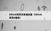 tiktok突然没有播放量（tiktok突然0播放）