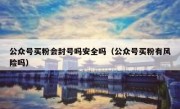 公众号买粉会封号吗安全吗（公众号买粉有风险吗）
