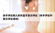 快手评论别人的作品不显示评论（快手评论不显示评论成功）