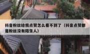抖音粉丝给我点赞怎么看不到了（抖音点赞都是粉丝没有陌生人）