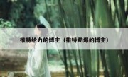 推特给力的博主（推特劲爆的博主）