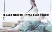 快手评论如何删除?（在快手里评论怎么删除）