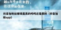 抖音加粉丝赚钱是真的吗吗还是假的（抖音加粉app）
